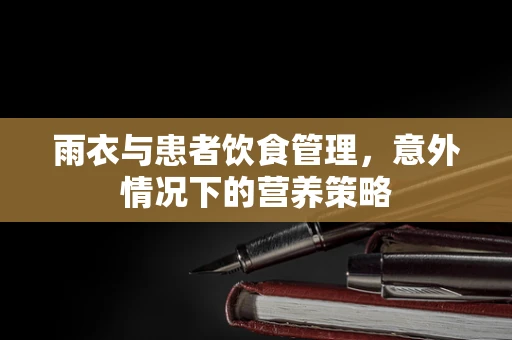 雨衣与患者饮食管理，意外情况下的营养策略
