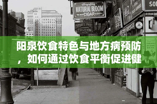 阳泉饮食特色与地方病预防，如何通过饮食平衡促进健康？