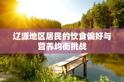 辽源地区居民的饮食偏好与营养均衡挑战