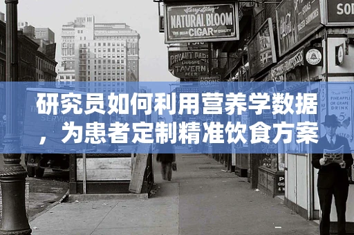 研究员如何利用营养学数据，为患者定制精准饮食方案？