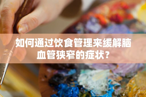如何通过饮食管理来缓解脑血管狭窄的症状？