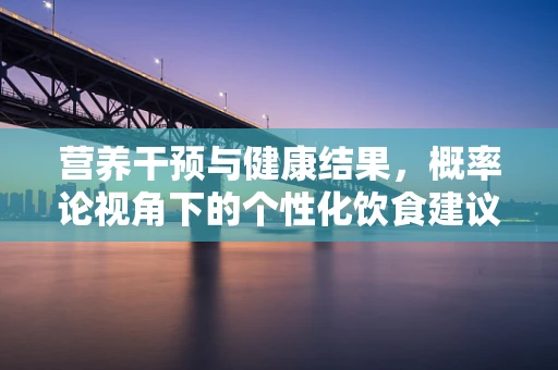 营养干预与健康结果，概率论视角下的个性化饮食建议