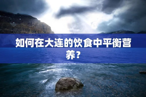 如何在大连的饮食中平衡营养？