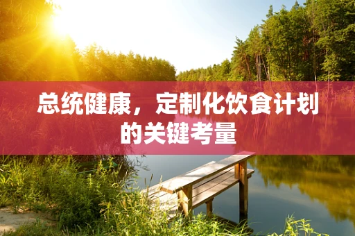 总统健康，定制化饮食计划的关键考量