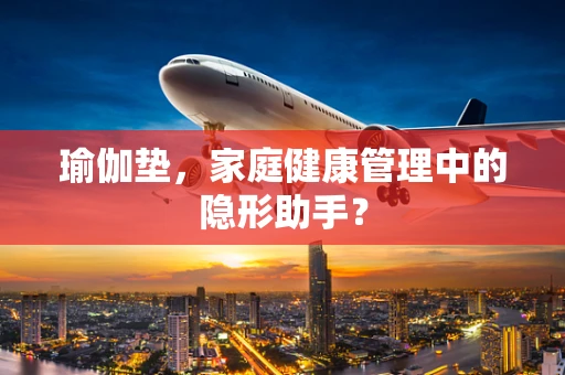 瑜伽垫，家庭健康管理中的隐形助手？