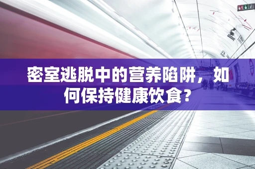 密室逃脱中的营养陷阱，如何保持健康饮食？