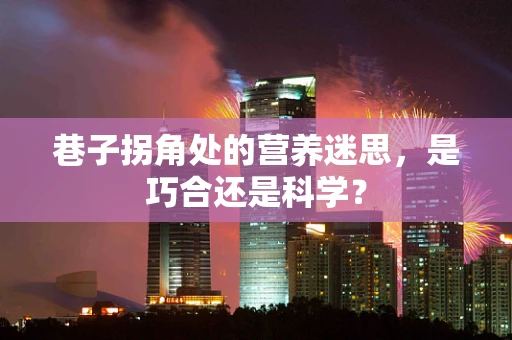 巷子拐角处的营养迷思，是巧合还是科学？