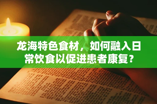 龙海特色食材，如何融入日常饮食以促进患者康复？