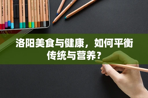 洛阳美食与健康，如何平衡传统与营养？