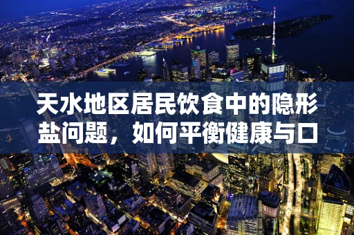 天水地区居民饮食中的隐形盐问题，如何平衡健康与口味？
