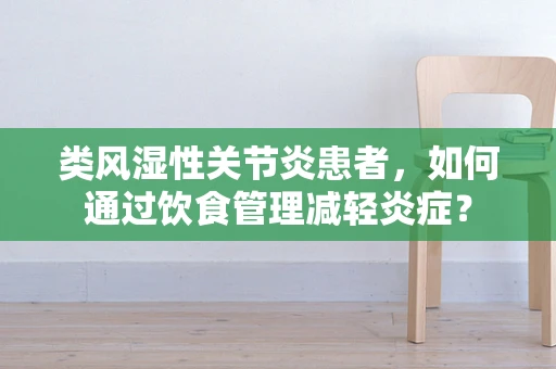 类风湿性关节炎患者，如何通过饮食管理减轻炎症？