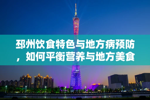 邳州饮食特色与地方病预防，如何平衡营养与地方美食？