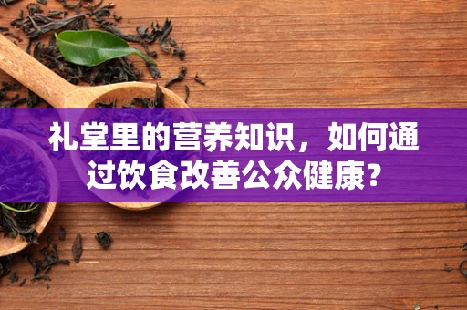 礼堂里的营养知识，如何通过饮食改善公众健康？