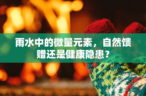 雨水中的微量元素，自然馈赠还是健康隐患？