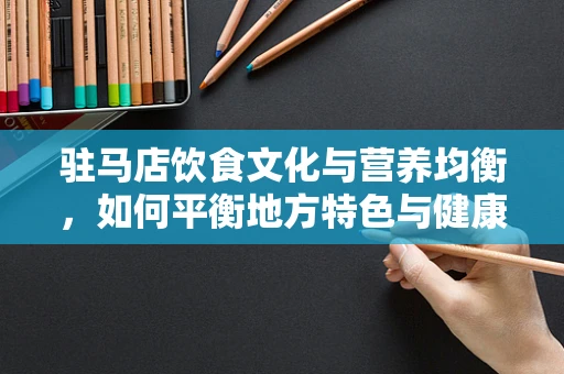 驻马店饮食文化与营养均衡，如何平衡地方特色与健康需求？