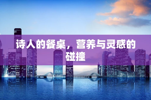 诗人的餐桌，营养与灵感的碰撞