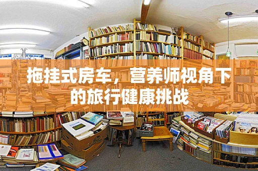拖挂式房车，营养师视角下的旅行健康挑战