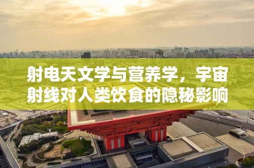射电天文学与营养学，宇宙射线对人类饮食的隐秘影响？
