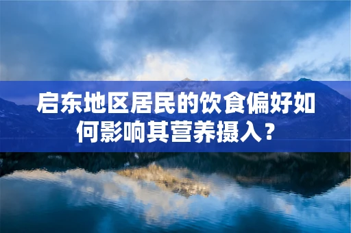 启东地区居民的饮食偏好如何影响其营养摄入？