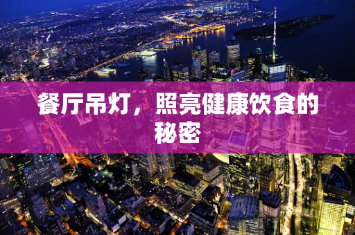 餐厅吊灯，照亮健康饮食的秘密
