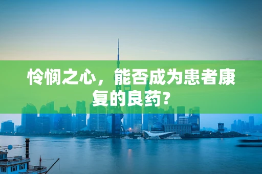 怜悯之心，能否成为患者康复的良药？