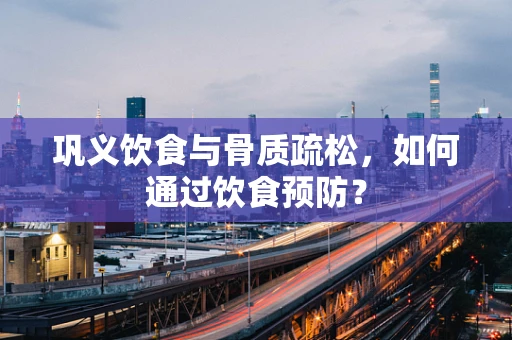 巩义饮食与骨质疏松，如何通过饮食预防？