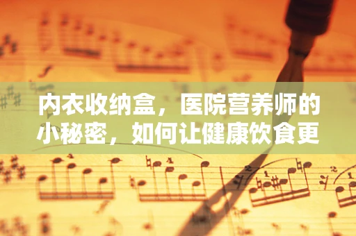 内衣收纳盒，医院营养师的小秘密，如何让健康饮食更便捷？