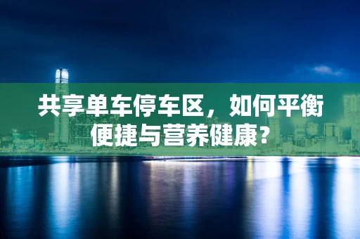共享单车停车区，如何平衡便捷与营养健康？