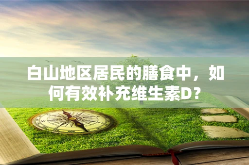 白山地区居民的膳食中，如何有效补充维生素D？