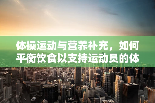 体操运动与营养补充，如何平衡饮食以支持运动员的体能需求？