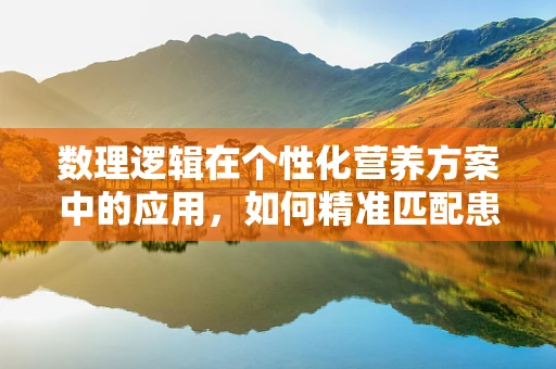 数理逻辑在个性化营养方案中的应用，如何精准匹配患者需求？