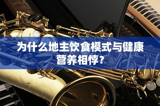 为什么地主饮食模式与健康营养相悖？
