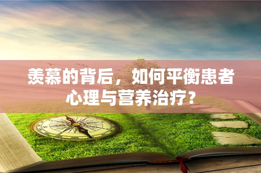 羡慕的背后，如何平衡患者心理与营养治疗？