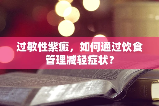过敏性紫癜，如何通过饮食管理减轻症状？