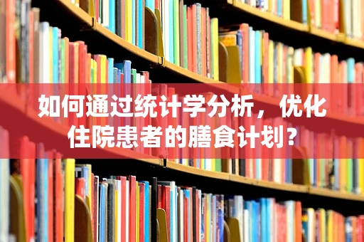 如何通过统计学分析，优化住院患者的膳食计划？