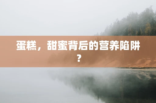 蛋糕，甜蜜背后的营养陷阱？