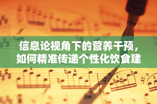 信息论视角下的营养干预，如何精准传递个性化饮食建议？