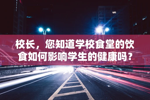 校长，您知道学校食堂的饮食如何影响学生的健康吗？