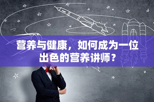 营养与健康，如何成为一位出色的营养讲师？