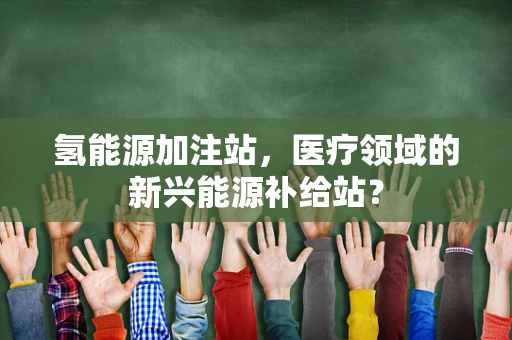 氢能源加注站，医疗领域的新兴能源补给站？