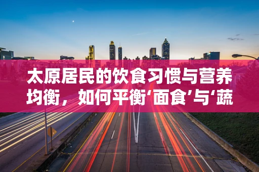 太原居民的饮食习惯与营养均衡，如何平衡‘面食’与‘蔬果’的摄入？