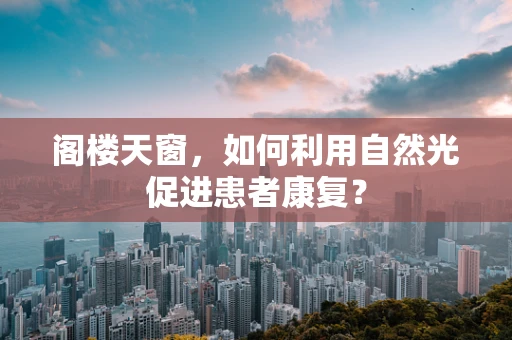 阁楼天窗，如何利用自然光促进患者康复？