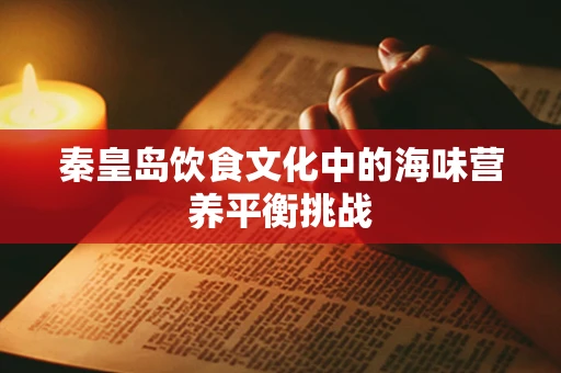 秦皇岛饮食文化中的海味营养平衡挑战