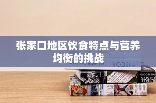 张家口地区饮食特点与营养均衡的挑战