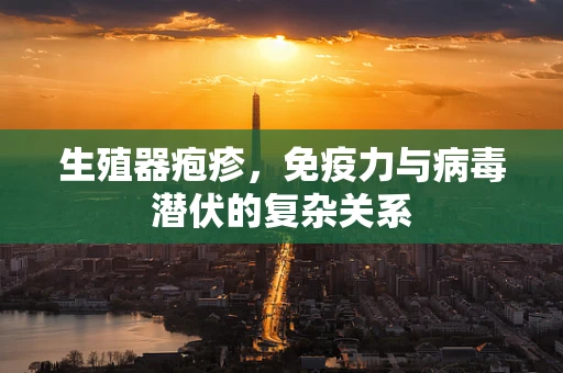 生殖器疱疹，免疫力与病毒潜伏的复杂关系