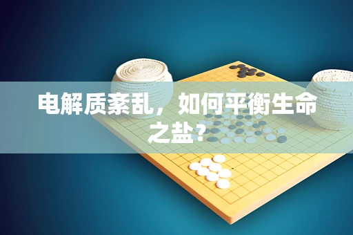 电解质紊乱，如何平衡生命之盐？