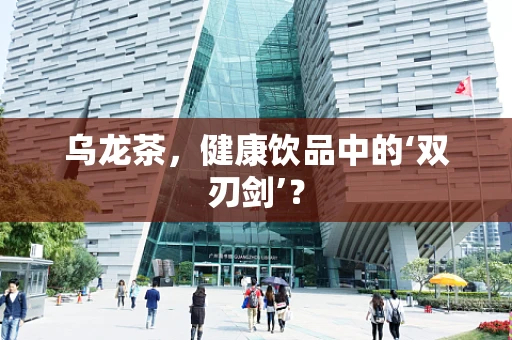 乌龙茶，健康饮品中的‘双刃剑’？