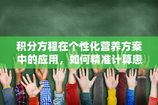 积分方程在个性化营养方案中的应用，如何精准计算患者的营养需求？