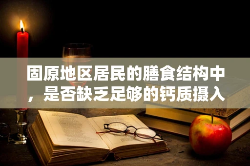 固原地区居民的膳食结构中，是否缺乏足够的钙质摄入？