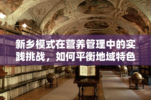 新乡模式在营养管理中的实践挑战，如何平衡地域特色与科学标准？